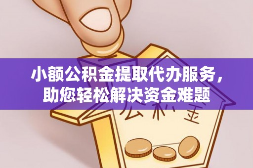 扎兰屯小额公积金提取代办服务，助您轻松解决资金难题