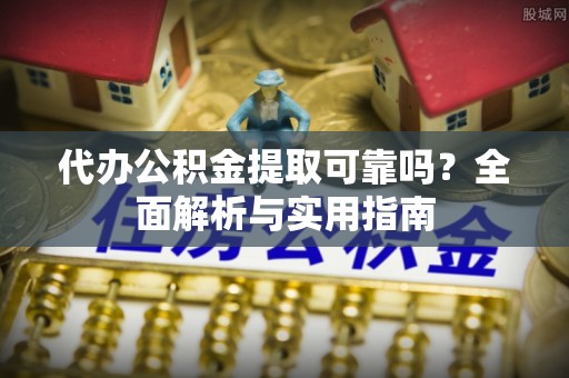 扎兰屯代办公积金提取可靠吗？全面解析与实用指南