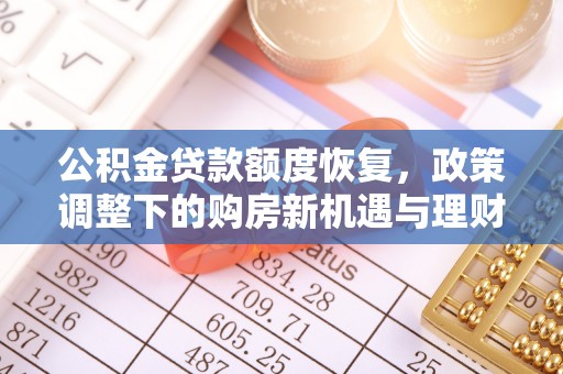 扎兰屯公积金贷款额度恢复，政策调整下的购房新机遇与理财规划