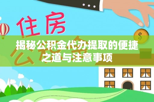 扎兰屯揭秘公积金代办提取的便捷之道与注意事项