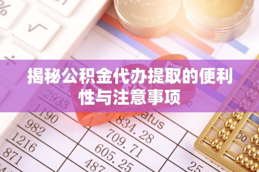 扎兰屯揭秘公积金代办提取的便利性与注意事项