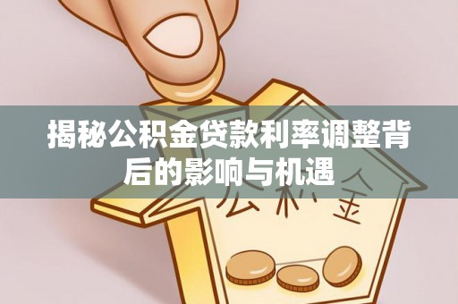 扎兰屯揭秘公积金贷款利率调整背后的影响与机遇