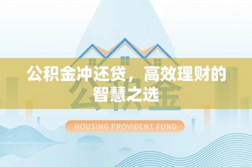 扎兰屯公积金冲还贷，高效理财的智慧之选
