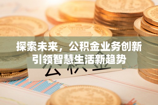 扎兰屯探索未来，公积金业务创新引领智慧生活新趋势