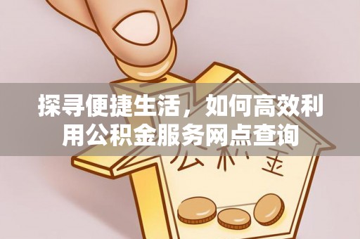 扎兰屯探寻便捷生活，如何高效利用公积金服务网点查询
