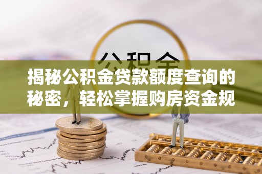 扎兰屯揭秘公积金贷款额度查询的秘密，轻松掌握购房资金规划