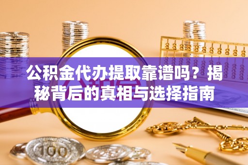 扎兰屯公积金代办提取靠谱吗？揭秘背后的真相与选择指南