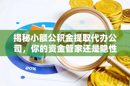 扎兰屯揭秘小额公积金提取代办公司，你的资金管家还是隐性陷阱？