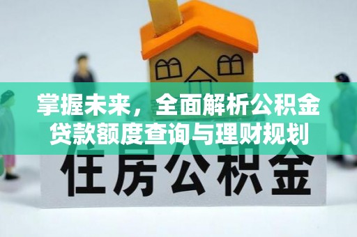 扎兰屯掌握未来，全面解析公积金贷款额度查询与理财规划