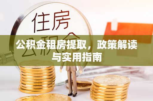 扎兰屯公积金租房提取，政策解读与实用指南
