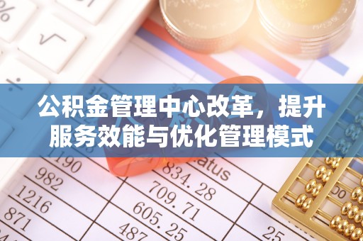 扎兰屯公积金管理中心改革，提升服务效能与优化管理模式