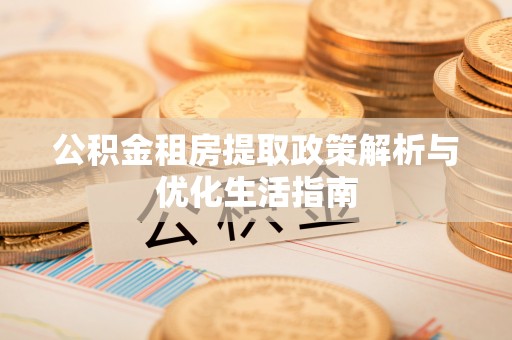 扎兰屯公积金租房提取政策解析与优化生活指南