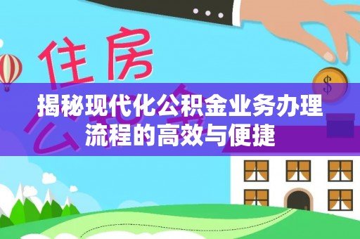 扎兰屯揭秘现代化公积金业务办理流程的高效与便捷