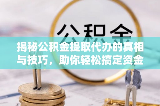 扎兰屯揭秘公积金提取代办的真相与技巧，助你轻松搞定资金流动问题