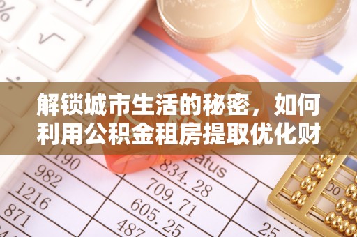 扎兰屯解锁城市生活的秘密，如何利用公积金租房提取优化财务规划
