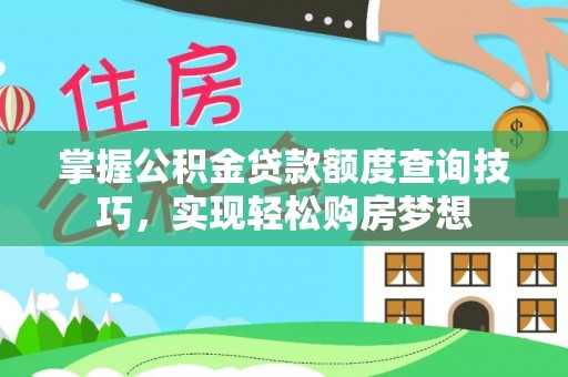扎兰屯掌握公积金贷款额度查询技巧，实现轻松购房梦想