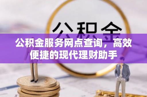 扎兰屯公积金服务网点查询，高效便捷的现代理财助手