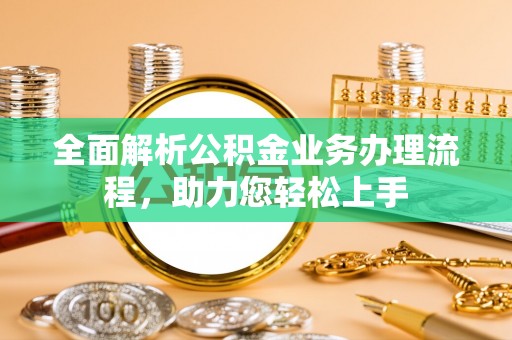 扎兰屯全面解析公积金业务办理流程，助力您轻松上手