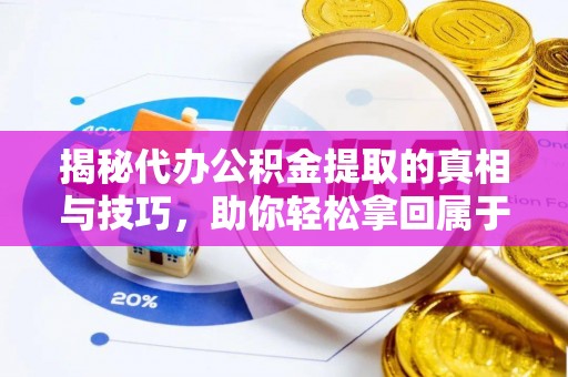 扎兰屯揭秘代办公积金提取的真相与技巧，助你轻松拿回属于你的钱