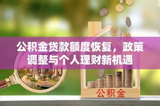 扎兰屯公积金贷款额度恢复，政策调整与个人理财新机遇