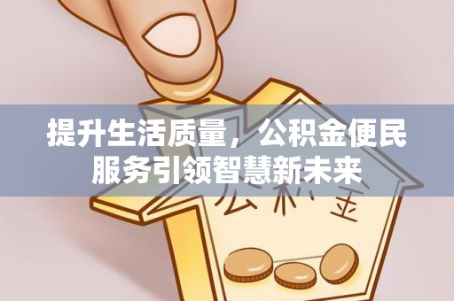 扎兰屯提升生活质量，公积金便民服务引领智慧新未来