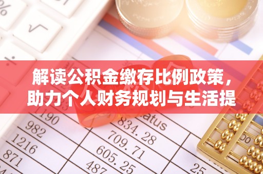 扎兰屯解读公积金缴存比例政策，助力个人财务规划与生活提升
