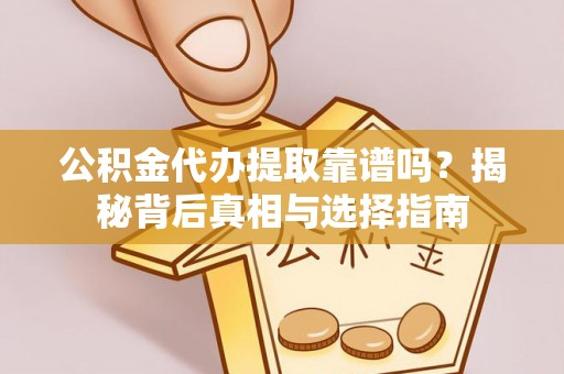 扎兰屯公积金代办提取靠谱吗？揭秘背后真相与选择指南