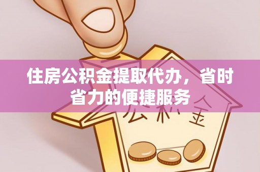 扎兰屯住房公积金提取代办，省时省力的便捷服务