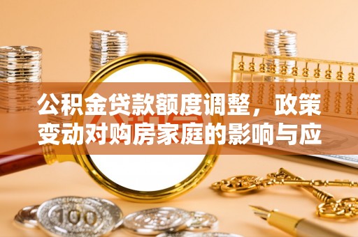 扎兰屯公积金贷款额度调整，政策变动对购房家庭的影响与应对策略