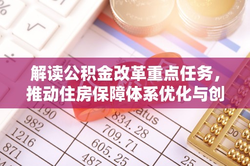 扎兰屯解读公积金改革重点任务，推动住房保障体系优化与创新