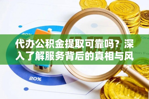 扎兰屯代办公积金提取可靠吗？深入了解服务背后的真相与风险