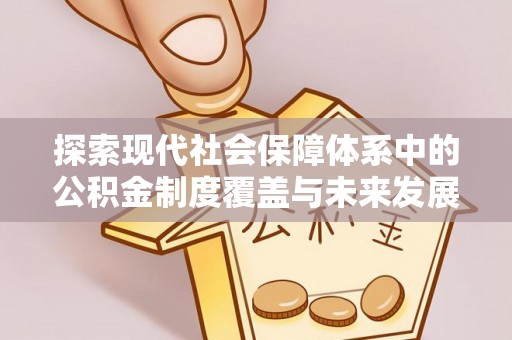 扎兰屯探索现代社会保障体系中的公积金制度覆盖与未来发展