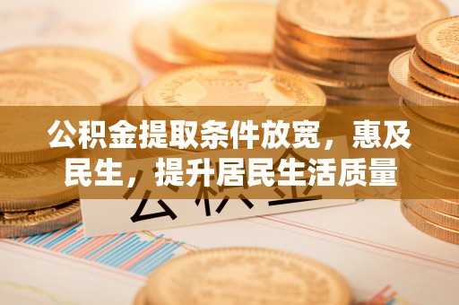 扎兰屯公积金提取条件放宽，惠及民生，提升居民生活质量