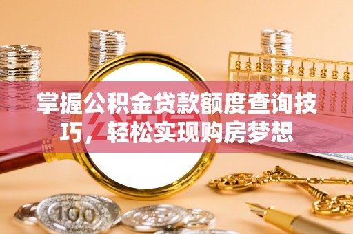 扎兰屯掌握公积金贷款额度查询技巧，轻松实现购房梦想