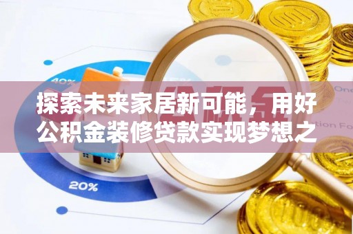 扎兰屯探索未来家居新可能，用好公积金装修贷款实现梦想之家