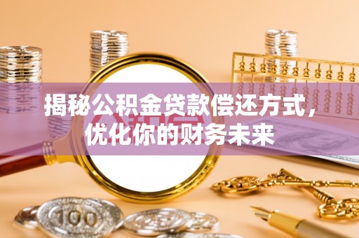 扎兰屯揭秘公积金贷款偿还方式，优化你的财务未来