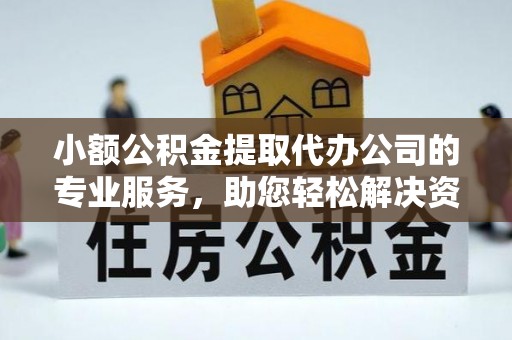 扎兰屯小额公积金提取代办公司的专业服务，助您轻松解决资金难题