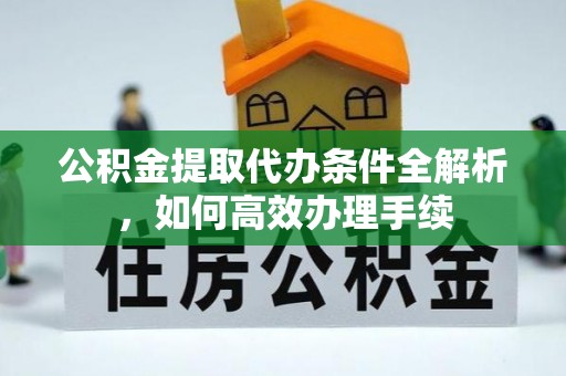 扎兰屯公积金提取代办条件全解析，如何高效办理手续