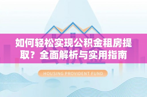 扎兰屯如何轻松实现公积金租房提取？全面解析与实用指南