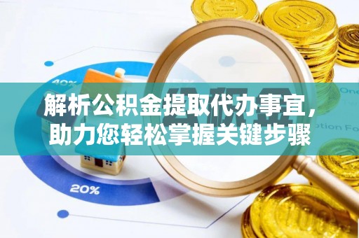 扎兰屯解析公积金提取代办事宜，助力您轻松掌握关键步骤