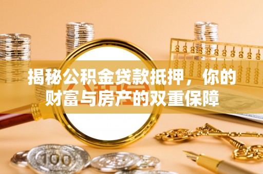 扎兰屯揭秘公积金贷款抵押，你的财富与房产的双重保障