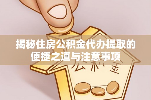 扎兰屯揭秘住房公积金代办提取的便捷之道与注意事项