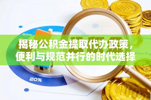 扎兰屯揭秘公积金提取代办政策，便利与规范并行的时代选择
