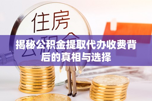 扎兰屯揭秘公积金提取代办收费背后的真相与选择