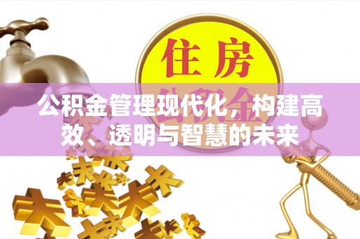 扎兰屯公积金管理现代化，构建高效、透明与智慧的未来