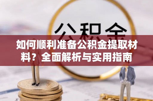扎兰屯如何顺利准备公积金提取材料？全面解析与实用指南