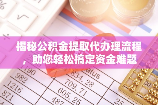 扎兰屯揭秘公积金提取代办理流程，助您轻松搞定资金难题