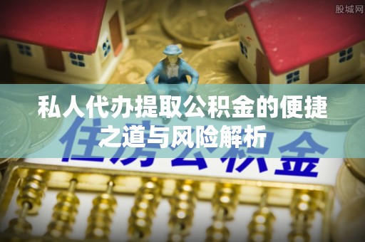 扎兰屯私人代办提取公积金的便捷之道与风险解析