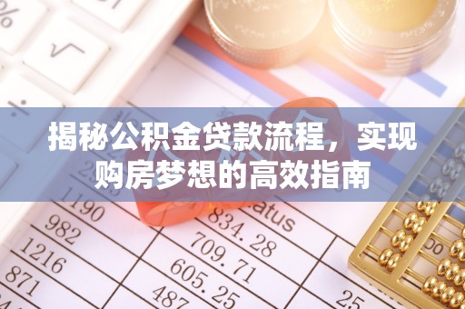 扎兰屯揭秘公积金贷款流程，实现购房梦想的高效指南