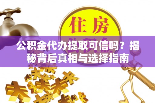 扎兰屯公积金代办提取可信吗？揭秘背后真相与选择指南